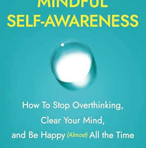 The Magic of Mindful Self-Awareness: How To Stop Overthinking, Clear Your Mind, and Be Happy (Almost) All the Time