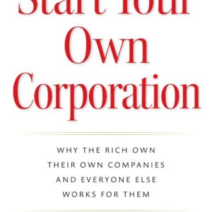 Start Your Own Corporation: Discover Why the Rich Build Wealth Through Ownership