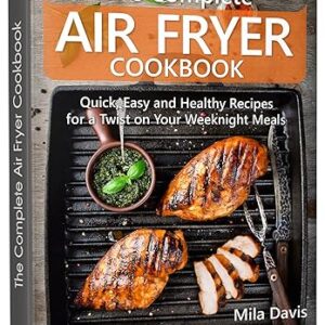 The Complete Air Fryer Cookbook – Quick, Easy, and Healthy Recipes to Transform Your Weeknight Meals